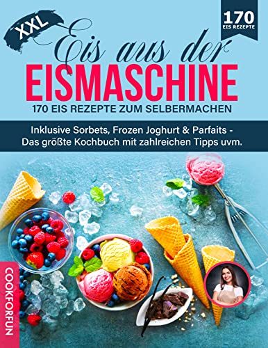 Eis aus der Eismaschine XXL: 170 Eis Rezepte zum Selbermachen inklusive Sorbets, Frozen Joghurt & Parfaits - Das größte Kochbuch mit zahlreichen Tipps uvm.
