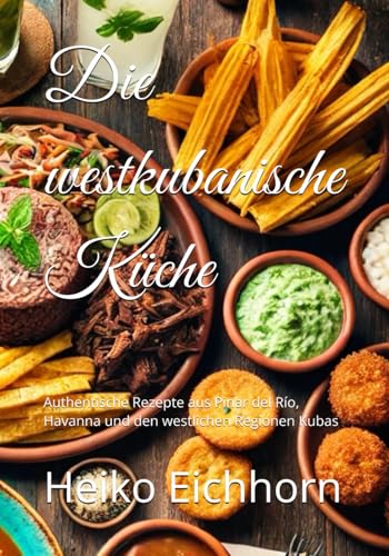 Die westkubanische Küche: Authentische Rezepte aus Pinar del Río, Havanna und den westlichen Regionen Kubas