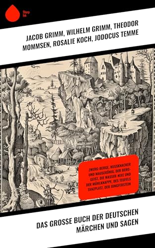 Das große Buch der deutschen Märchen und Sagen: Zwerg-Berge, Nussknacker und Mausekönig, Der Berg-Geist, Die Wasser-Nixe und der Mühlknappe, Des Teufels Tanzplatz, Der Jungferstein