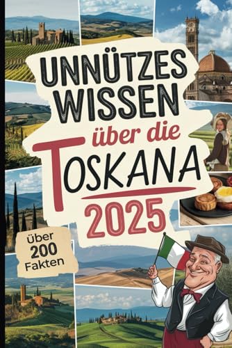 Unnützes Wissen über die Toskana: Über 200 kuriose und faszinierende Fakten, die du (vielleicht) noch nicht kennst – das ideale Geschenk für Toskana-Fans und Reisende