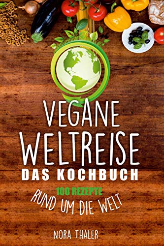 Vegane Weltreise, Das Kochbuch: 100 Rezepte rund um die Welt (Vegan Kochbuch, Band 1)