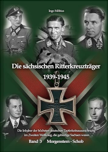 Die sächsischen Ritterkreuzträger 1939-1945: Band 3 Morgenstern - Schob / Die Inhaber der höchsten deutschen Tapferkeitsauszeichnung im Zweiten ... Weltkrieg, die gebürtige Sachsen waren)