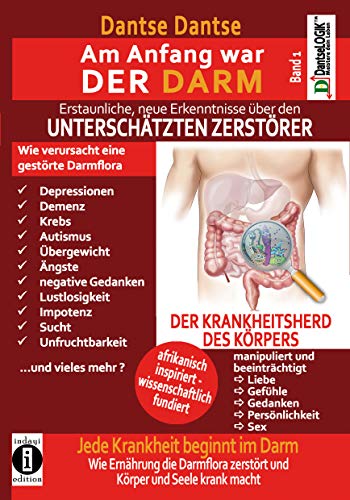 Am Anfang war DER DARM: Erstaunliche neue Erkenntnisse über den UNTERSCHÄTZTEN ZERSTÖRER: Band 1: Jede Krankheit beginnt im Darm! Wie Ernährung die Darmflora zerstört und Körper und Seele krank macht