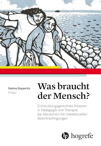 Was braucht der Mensch?: Entwicklungsgerechtes Arbeiten in Pädagogik und Therapie bei Menschen mit intellektuellen Beeinträchtigungen