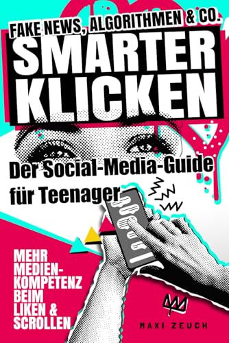SMARTER KLICKEN! Fake News, Algorithmen & Co. - Der Social-Media-Guide für Teenager: Mehr Medienkompetenz beim Liken und Scrollen