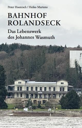Bahnhof Rolandseck: Das Lebenswerk des Johannes Wasmuth
