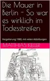 Die Mauer in Berlin - So war es wirklich im Todesstreifen: Vergatterung 1980, mit vielen Abbildungen
