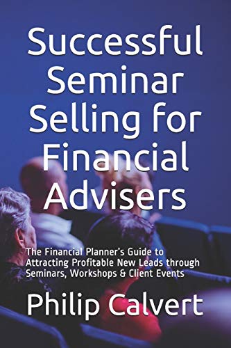 Successful Seminar Selling for Financial Advisers: The Financial Planner’s Guide to Attracting Profitable New Leads through Seminars, Workshops & Client Events