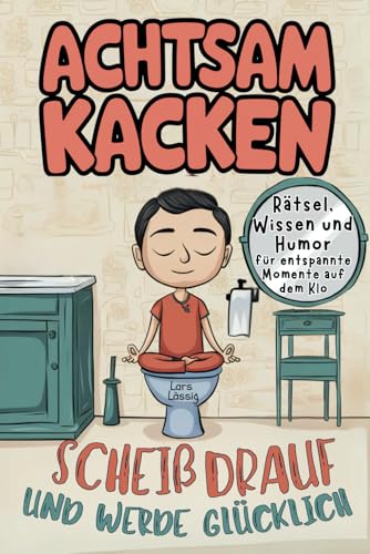 Achtsam kacken: Scheiß drauf und werde glücklich: - Achtsamkeit mal anders: Rätsel, Wissen und Humor für entspannte Momente – Perfektes Geschenk für Männer und humorvolle Menschen