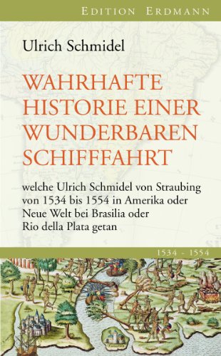 Wahrhafte Historie einer wunderbaren Schifffahrt: welche Ulrich Schmidel von Straubing von 1534 bis 1554 in Amerika oder Neue Welt bei Brasilia oder Rio della Plata getan (Edition Erdmann)