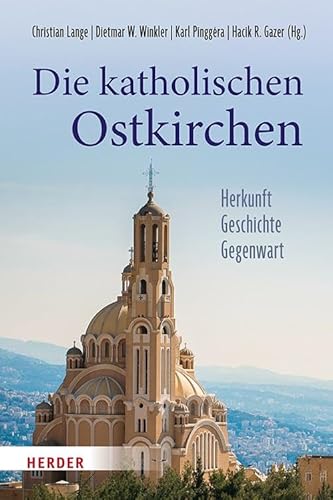 Die katholischen Ostkirchen: Herkunft - Geschichte - Gegenwart