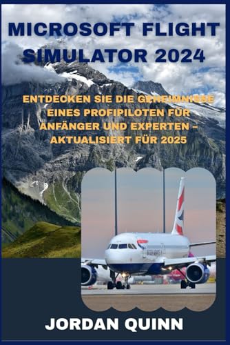 MICROSOFT FLIGHT SIMULATOR 2024: Entdecken Sie die Geheimnisse eines Profipiloten für Anfänger und Experten – aktualisiert für 2025