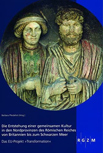 Die Entstehung einer gemeinsamen Kultur in den Nordprovinzen des Römischen Reiches von Britannien bis zum Schwarzen Meer: Das EU-Projekt ... Römisch-Germanischen Zentralmuseum, Band 3)