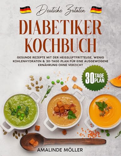 Deutsche Zutaten, Diabetiker Kochbuch: Gesunde Rezepte mit der Heißluftfritteuse, wenig Kohlenhydraten & 30-Tage-Plan für eine ausgewogene Ernährung ohne Verzicht