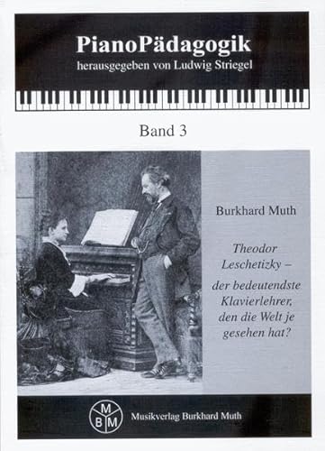 Theodor Leschetizky - der bedeutendste Klavierlehrer, den die Welt je gesehen hat?: Eine Einführung in Leben, Werk und Wirken des Pädagogen, Pianisten und Komponisten (PianoPädagogik)