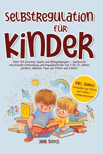 Selbstregulation für Kinder: Über 100 kreative Spiele und Alltagsübungen – Spielerisch emotionale Entwicklung und Impulskontrolle von 3 bis 12 Jahren fördern, inklusive Tipps für Eltern und Lehrer