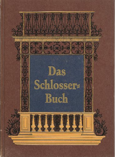 Das Schlosserbuch. Die Kunst- und Bauschlosserei in ihrem gewöhnlichen Umfange mit besonderer Berücksichtigung der kunstgewerblichen Form