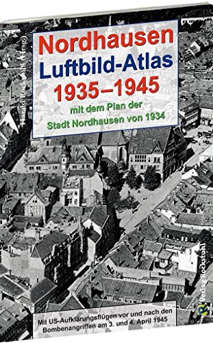 Nordhausen - Luftbild-Atlas 1935-1945 [mit Stadtplan 1934]: Mit US-Aufklärungsflügen vor und nach den Bombenangriffen am 3. und 4. April 1945