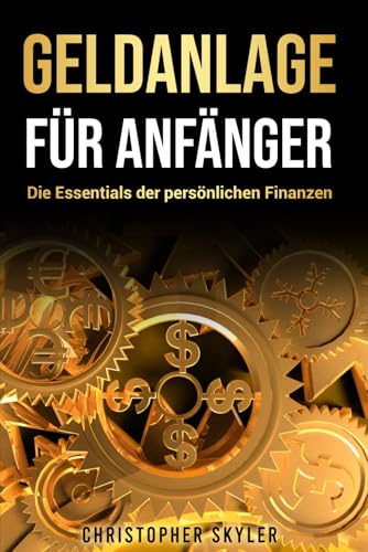 Geldanlage für Anfänger: Der komplette Leitfaden für Ihre Finanzen | Budgetierung, Sparen, Investieren, Absicherung und Vermögensaufbau – Alles, was Sie für die erfolgreiche Geldverwaltung brauchen