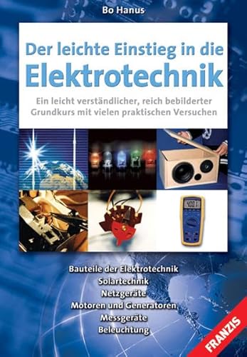 Der leichte Einstieg in die Elektrotechnik: Bauteile der Elektrotechnik, Solartechnik, Netzgeräte, Motoren und Generatoren, Messgeräte, Beleuchtung
