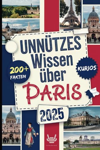Unnützes Wissen über Paris: Über 200 verrückte und skurrile Fakten, die du wahrscheinlich noch nie gehört hast – das ideale Geschenk für echte Paris-Entdecker