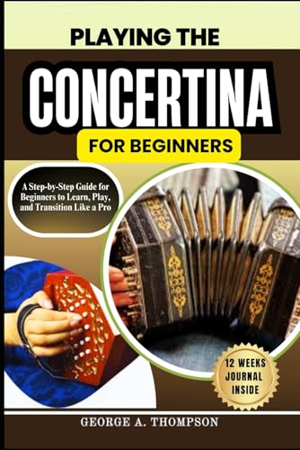 PLAYING THE CONCERTINA FOR BEGINNERS: A Step-by-Step Guide for Beginners to Learn, Play, and Transition Like a Pro