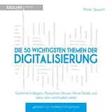 Die 50 wichtigsten Themen der Digitalisierung: Künstliche Intelligenz, Blockchain, Bitcoin, Virtual Reality und vieles mehr verständlich erklärt
