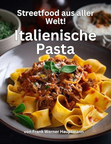 Streetfood aus aller Welt - Italienische Pasta: Lernen Sie im Rahmen unserer kulinarischen Weltreise in Band 13 die 29 beliebtesten italienischen Pasta Rezepte selbst zuhause zu kochen!