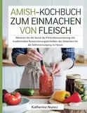 Amish-Kochbuch zum Einmachen von Fleisch: Meistern Sie die Kunst der Fleischkonservierung mit traditionellen Konservierungstechniken der Amischen für die Selbstversorgung zu Hause