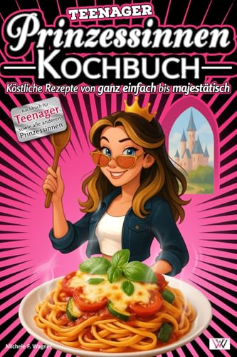 Prinzessinnen Kochbuch: Köstliche Rezepte von ganz einfach bis majestätisch - Kochbuch für Teenager sowie alle anderen Prinzessinnen