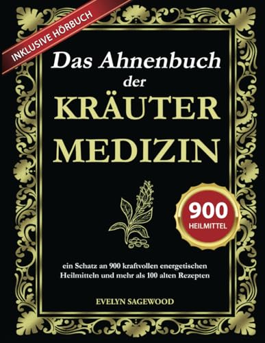 Das Ahnenbuch der Kräutermedizin: ein Schatz an 900 kraftvollen energetischen Heilmitteln und mehr als 100 alten Rezepten mit Heilelixieren, Kräutertees und Balsamen für das tägliche Wohlbefinden
