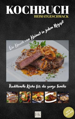 Heimatgeschmack Kochbuch - Rezepte für den Alltag. Leckere Rezepte für jeden Tag: Hausmannskost, Deutsche Küche, Österreichische Küche. Europäische Küche. Rezepte für Anfänger oder Familien.