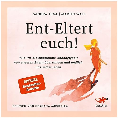 Ent-Eltert euch!: Wie wir die emotionale Abhängigkeit von unseren Eltern überwinden und endlich uns selbst leben