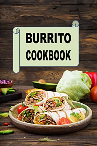 Burrito Cookbook: Recipes for Beef, Turkey, Chicken and Breakfast Burritos (Mexican Cookbook Book 1) (English Edition)