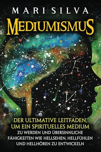 Mediumismus: Der ultimative Leitfaden, um ein spirituelles Medium zu werden und übersinnliche Fähigkeiten wie Hellsehen, Hellfühlen und Hellhören zu entwickeln (Spiritualität überall um uns herum)