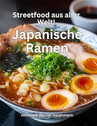 Streetfood aus aller Welt - Japanische Ramen: Lernen Sie im Rahmen unserer kulinarischen Weltreise in Band 23 die 26 beliebtesten japanischen Ramen Suppen selbst zuzubereiten!