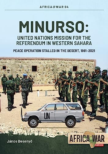 Minurso: United Nations Mission for the Referendum in Western Sahara; Peace Operation Stalled in the Desert, 1991-2021 (Africa @ War, 64)