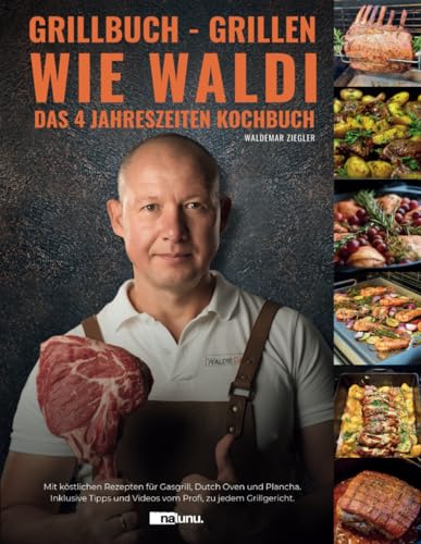 Grillbuch - Grillen wie Waldi. Das 4 Jahreszeiten Kochbuch. Mit köstlichen Rezepten für Gasgrill, Dutch Oven und Plancha. Inklusive Tipps und Videos vom Profi, zu jedem Grillgericht.