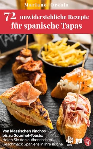 72 unwiderstehliche Rezepte für spanische Tapas: Von klassischen Pinchos bis zu Gourmet-Toasts: Holen Sie den authentischen Geschmack Spaniens in Ihre Küche (Kulinarische Weltreise 6)