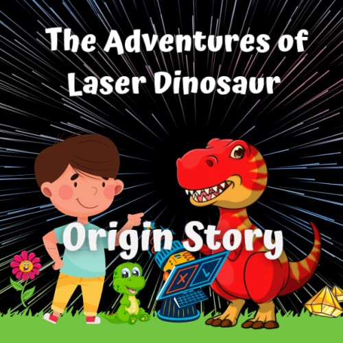 The Adventures of Laser Dinosaur: Origin Story (The adventures of Lazer dinosaur)