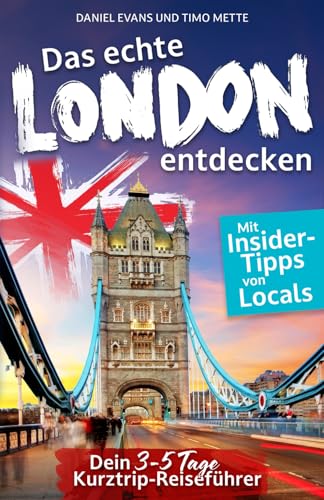 Das echte London entdecken: Dein 3-5 Tage Kurztrip-Reiseführer. Mit Insider-Tipps von Londonern. | Unvergessliche Highlights, verborgene Schätze und magische Erlebnisse - auch fernab des Trubels.
