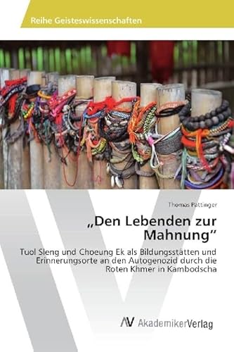 "Den Lebenden zur Mahnung": Tuol Sleng und Choeung Ek als Bildungsstätten und Erinnerungsorte an den Autogenozid durch die Roten Khmer in Kambodscha