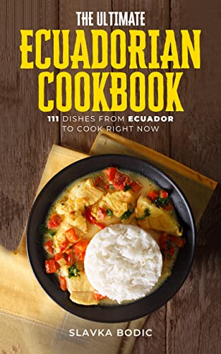 The Ultimate Ecuadorian Cookbook: 111 Dishes From Ecuador To Cook Right Now (World Cuisines Book 43) (English Edition)