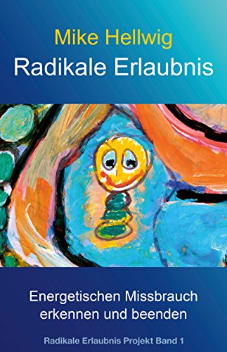 Radikale Erlaubnis: Energetischen Missbrauch erkennen und beenden (Radikale Erlaubnis Projekt Band 1)