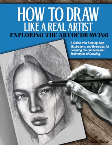 How to Draw Like a Real Artist: Exploring the Art of Drawing. A Guide with Step-by-Step Illustrations and Exercises for Learning the Fundamental Techniques of Drawing.