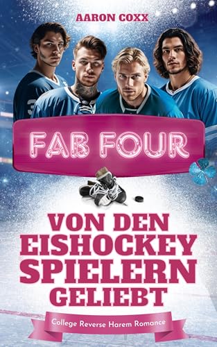 Fab Four - von den Eishockeyspielern geliebt: Eine College Reverse Harem Romance auf Deutsch für alle, die gern Eishockey Liebesromane lesen