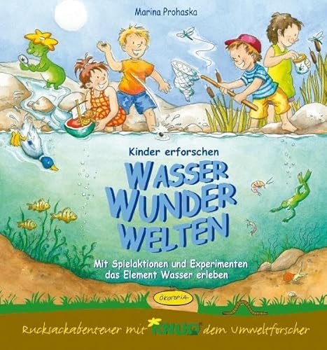 Kinder erforschen WasserWunderWelten: Mit Spielaktionen und Experimenten das Element Wasser erleben (Rucksackabenteuer mit Knud dem Umweltforscher)