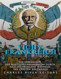 Vichy-Frankreich: Die Geschichte der Besetzung Frankreichs durch Nazi-Deutschland während des Zweiten Weltkriegs