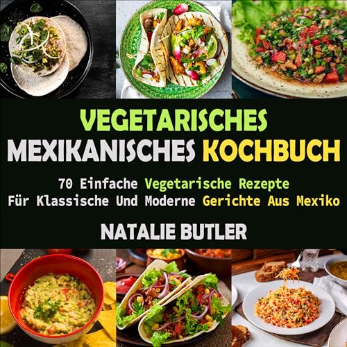 Vegetarisches Mexikanisches Kochbuch: 70 Einfache Vegetarische Rezepte Für Klassische Und Moderne Gerichte Aus Mexiko