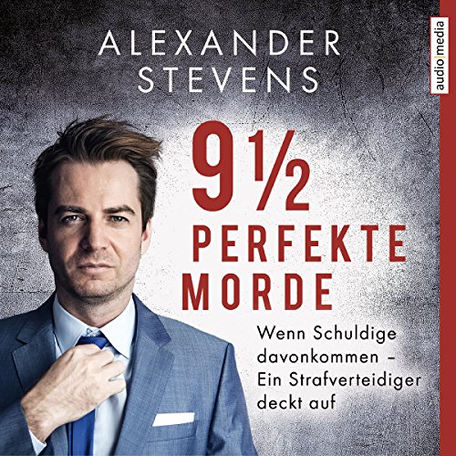 9 1/2 perfekte Morde: Wenn Schuldige davonkommen - Ein Strafverteidiger deckt auf